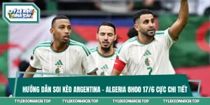 Hướng Dẫn Soi Kèo Argentina Vs Algeria 8h00 17/6 Cực Chi Tiết